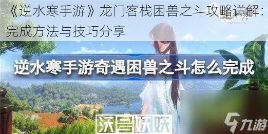 《逆水寒手游》龙门客栈困兽之斗攻略详解：完成方法与技巧分享