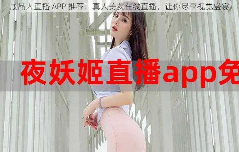 成品人直播 APP 推荐：真人美女在线直播，让你尽享视觉盛宴