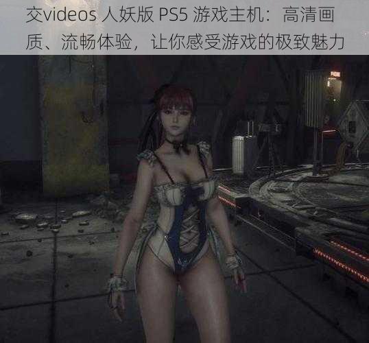 交videos 人妖版 PS5 游戏主机：高清画质、流畅体验，让你感受游戏的极致魅力