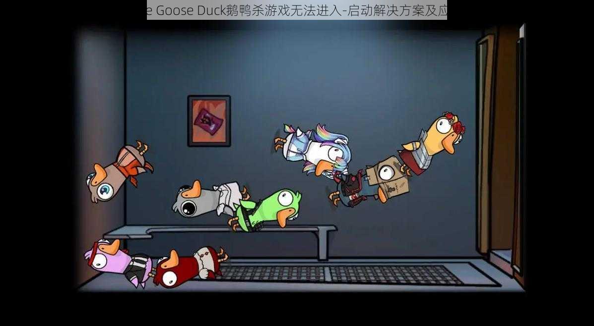 《Goose Goose Duck鹅鸭杀游戏无法进入-启动解决方案及应对方法》