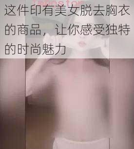 这件印有美女脱去胸衣的商品，让你感受独特的时尚魅力