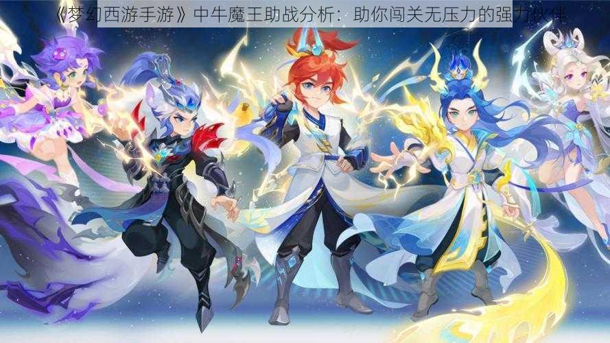 《梦幻西游手游》中牛魔王助战分析：助你闯关无压力的强力伙伴