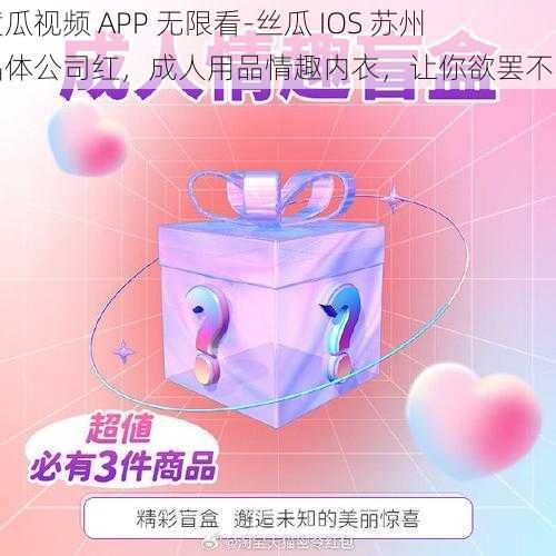 黄瓜视频 APP 无限看-丝瓜 IOS 苏州晶体公司红，成人用品情趣内衣，让你欲罢不能