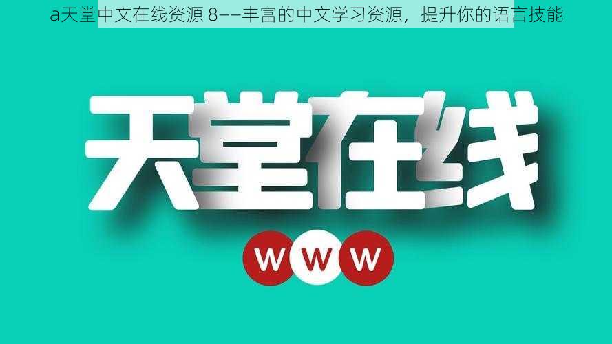 а天堂中文在线资源 8——丰富的中文学习资源，提升你的语言技能