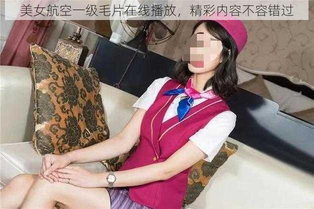 美女航空一级毛片在线播放，精彩内容不容错过