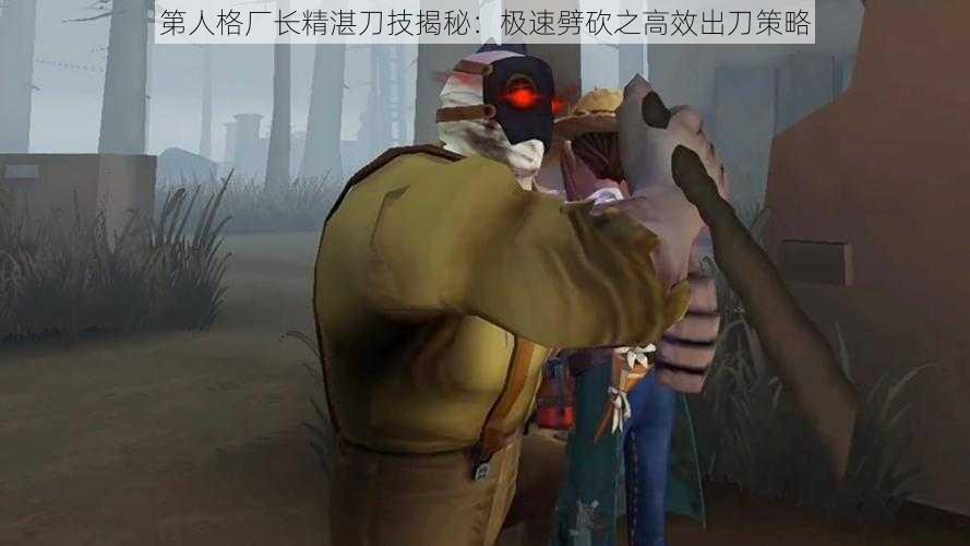 第人格厂长精湛刀技揭秘：极速劈砍之高效出刀策略