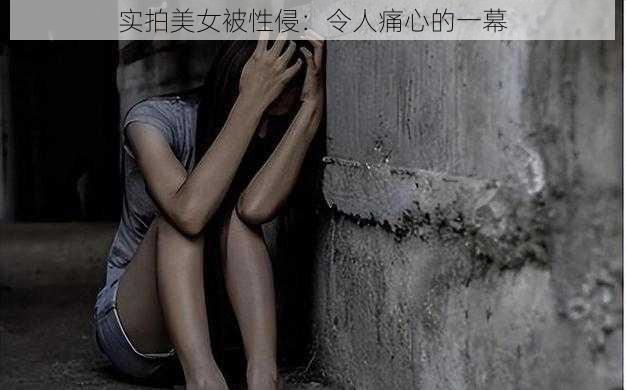 实拍美女被性侵：令人痛心的一幕