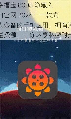 幸福宝 8008 隐藏入口官网 2024：一款成人必备的手机应用，拥有海量资源，让你尽享私密时光