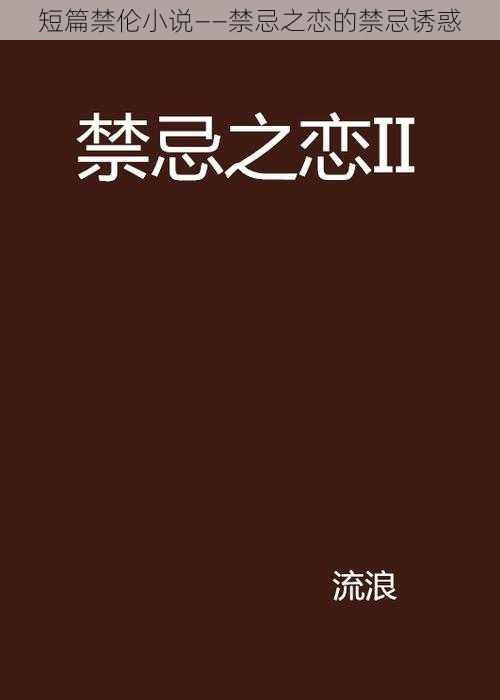 短篇禁伦小说——禁忌之恋的禁忌诱惑