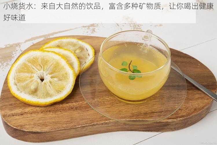 小烧货水：来自大自然的饮品，富含多种矿物质，让你喝出健康好味道