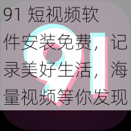 91 短视频软件安装免费，记录美好生活，海量视频等你发现