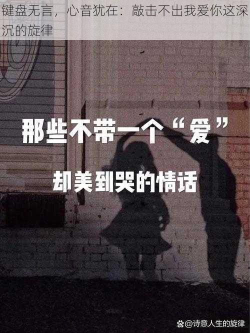 键盘无言，心音犹在：敲击不出我爱你这深沉的旋律