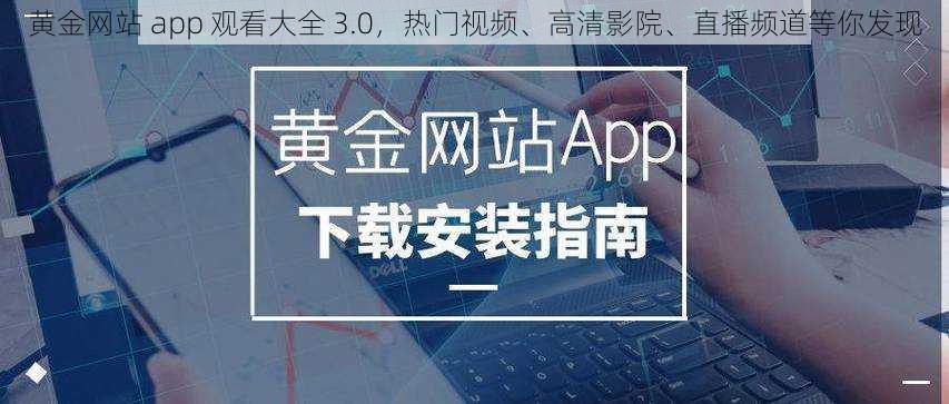 黄金网站 app 观看大全 3.0，热门视频、高清影院、直播频道等你发现