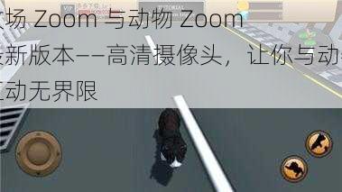 牧场 Zoom 与动物 Zoom 最新版本——高清摄像头，让你与动物互动无界限