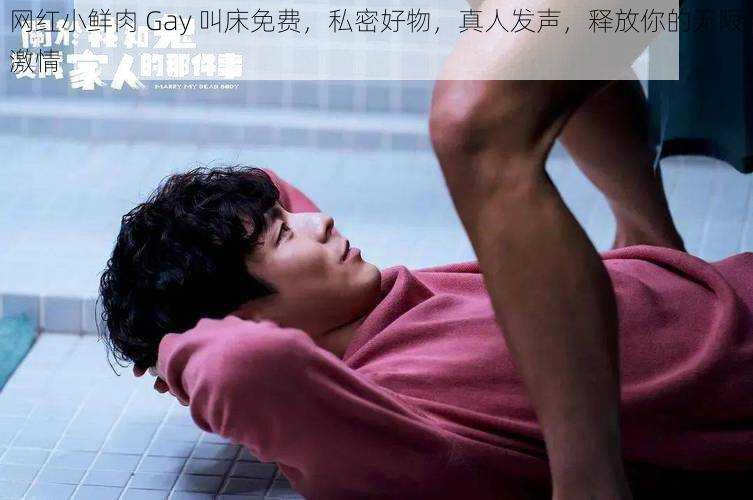 网红小鲜肉 Gay 叫床免费，私密好物，真人发声，释放你的无限激情