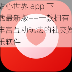 甜心世界 app 下载最新版——一款拥有丰富互动玩法的社交娱乐软件