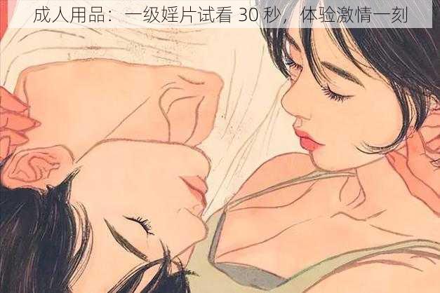 成人用品：一级婬片试看 30 秒，体验激情一刻