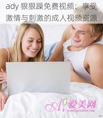 ady 狠狠躁免费视频：享受激情与刺激的成人视频资源