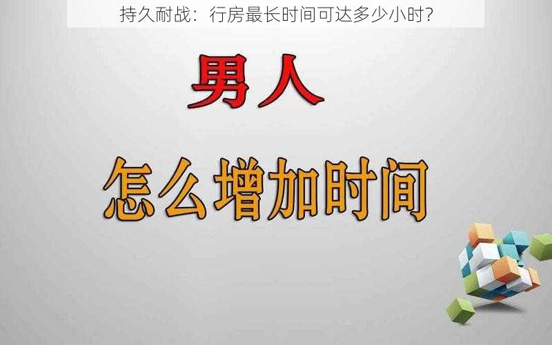 持久耐战：行房最长时间可达多少小时？