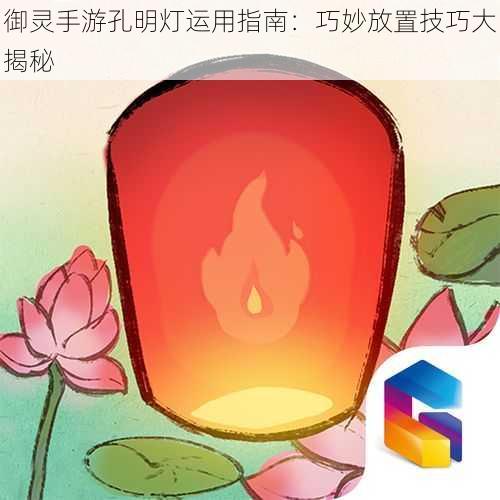 御灵手游孔明灯运用指南：巧妙放置技巧大揭秘