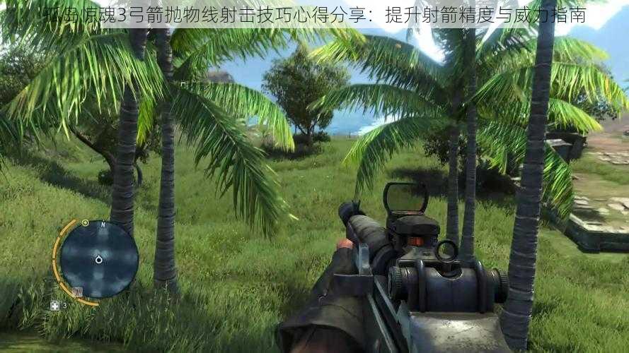 孤岛惊魂3弓箭抛物线射击技巧心得分享：提升射箭精度与威力指南