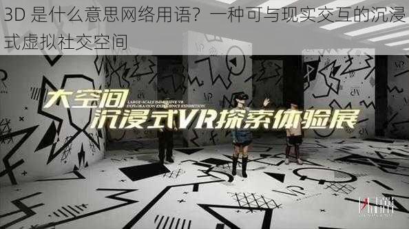 3D 是什么意思网络用语？一种可与现实交互的沉浸式虚拟社交空间