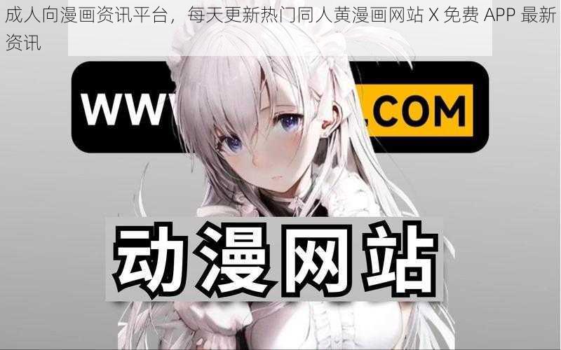 成人向漫画资讯平台，每天更新热门同人黄漫画网站 X 免费 APP 最新资讯