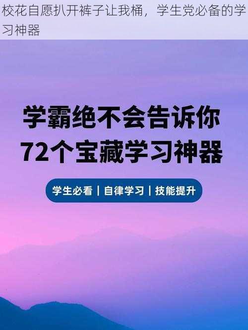 校花自愿扒开裤子让我桶，学生党必备的学习神器