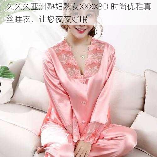 久久久亚洲熟妇熟女XXXX3D 时尚优雅真丝睡衣，让您夜夜好眠