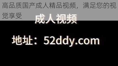 高品质国产成人精品视频，满足您的视觉享受