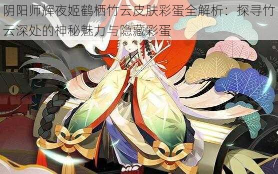 阴阳师辉夜姬鹤栖竹云皮肤彩蛋全解析：探寻竹云深处的神秘魅力与隐藏彩蛋