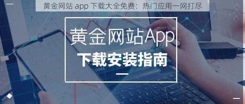 黄金网站 app 下载大全免费：热门应用一网打尽