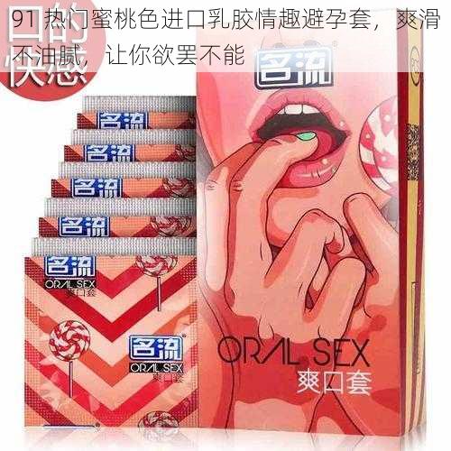 91 热门蜜桃色进口乳胶情趣避孕套，爽滑不油腻，让你欲罢不能