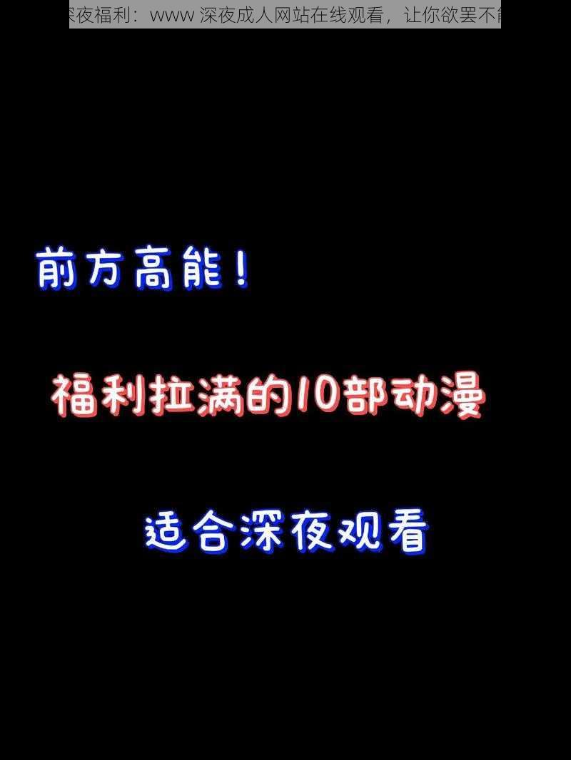 深夜福利：www 深夜成人网站在线观看，让你欲罢不能