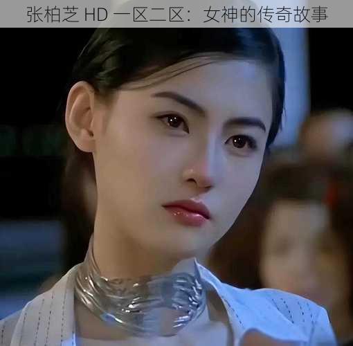 张柏芝 HD 一区二区：女神的传奇故事