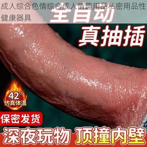 成人综合色情综合成人情趣用品私密用品性健康器具