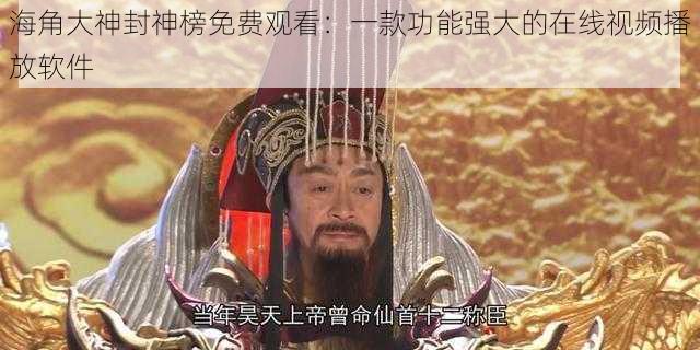 海角大神封神榜免费观看：一款功能强大的在线视频播放软件