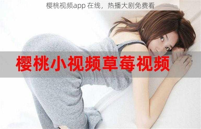 樱桃视频app 在线，热播大剧免费看