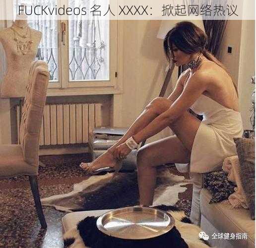 FUCKvideos 名人 XXXX：掀起网络热议