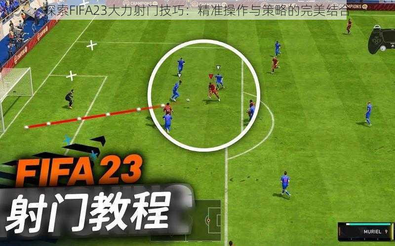 探索FIFA23大力射门技巧：精准操作与策略的完美结合