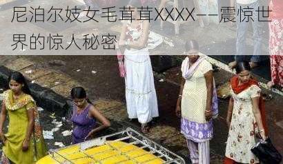 尼泊尔妓女毛茸茸XXXX——震惊世界的惊人秘密