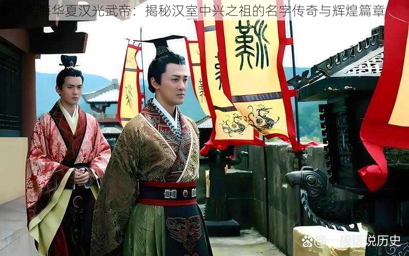 无悔华夏汉光武帝：揭秘汉室中兴之祖的名字传奇与辉煌篇章