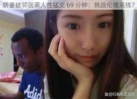 娇妻被邻居黑人性猛交 69 分钟：挑战伦理底线？