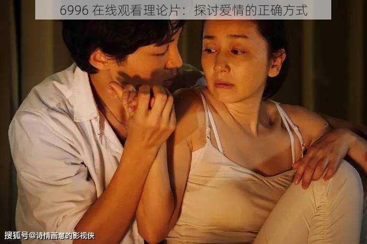 6996 在线观看理论片：探讨爱情的正确方式