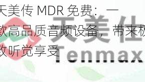 天美传 MDR 免费：一款高品质音频设备，带来极致听觉享受