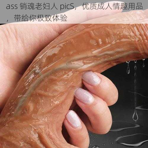 ass 销魂老妇人 picS，优质成人情趣用品，带给你极致体验