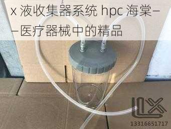 x 液收集器系统 hpc 海棠——医疗器械中的精品