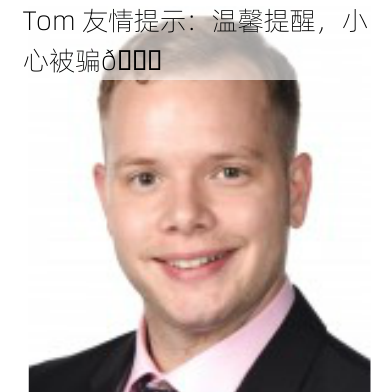 Tom 友情提示：温馨提醒，小心被骗😉