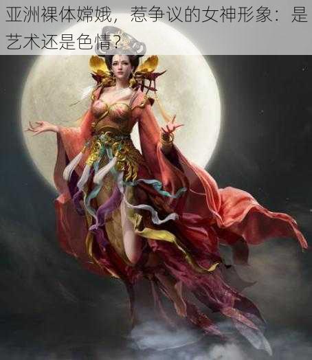 亚洲裸体嫦娥，惹争议的女神形象：是艺术还是色情？