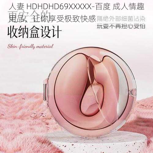 人妻 HDHDHD69XXXXХ-百度 成人情趣用品，让你享受极致快感